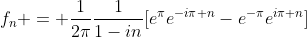 f_n = \frac{1}{2\pi}\frac{1}{1-in}[e^{\pi}e^{-i\pi n}-e^{-\pi}e^{i\pi n}]