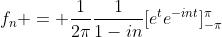 f_n = \frac{1}{2\pi}\frac{1}{1-in}[e^te^{-int}]_{-\pi}^{\pi}
