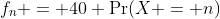 f_n = 40 \Pr(X = n)