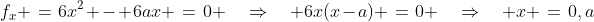 f_x \:=\:6x^2 - 6ax \:=\:0 \quad\Rightarrow\quad 6x(x-a) \:=\:0 \quad\Rightarrow\quad x \:=\:0,a