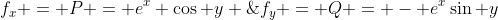 f_x = P = e^x \cos y \;{\bf and} \;f_y = Q = - e^x\sin y
