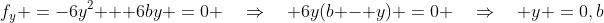 f_y \:=\:-6y^2 + 6by \:=\:0 \quad\Rightarrow\quad 6y(b - y) \:=\:0 \quad\Rightarrow\quad y \:=\:0,b
