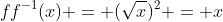 ff^{-1}(x) = (\sqrt{x})^2 = x