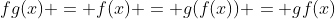 fg(x) = f(x) = g(f(x)) = gf(x)