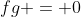 fg = 0