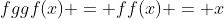 fggf(x) = ff(x) = x
