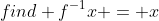 find f^{-1}x = x