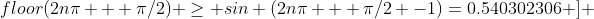 (3) \; [floor(2n\pi + \pi/2) \geq 2n\pi + \pi/2 -1) ] \Rightarrow [sin \;floor(2n\pi + \pi/2) \geq sin (2n\pi + \pi/2 -1)=0.540302306 ] 
