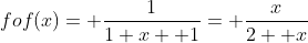 fof(x)= \frac{1}{1+x+ 1}= \frac{x}{2+ x}