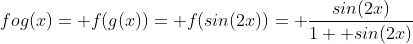 fog(x)= f(g(x))= f(sin(2x))= \frac{sin(2x)}{1+ sin(2x)}
