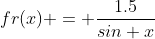 fr(x) = \frac{1.5}{sin x}