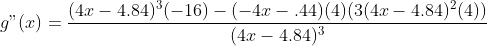 g"(x)=\frac{(4x-4.84)^3(-16)-(-4x-.44)(4)(3(4x-4.84)^2(4))}{(4x-4.84)^3}