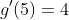 g'(5)=4