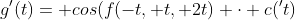 g'(t)= cos(f(-t, t, 2t) \cdot c('t)