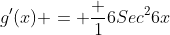 g'(x) = \frac {1}{6Sec^26x}