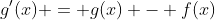 g'(x) = g(x) - f(x)