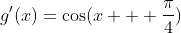 g'(x)=\cos(x + \frac{\pi}{4})