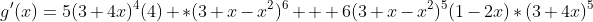 g'(x)=5(3+4x)^4(4) *(3+x-x^2)^6 + 6(3+x-x^2)^5(1-2x)*(3+4x)^5