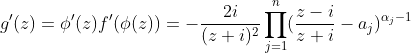g'(z)=\phi'(z)f'(\phi(z))=-\frac{2i}{(z+i)^2}\prod_{j=1}^n(\frac{z-i}{z+i}-a_j)^{\alpha_j-1}