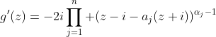 g'(z)=-2i\prod_{j=1}^n (z-i-a_j(z+i))^{\alpha_j-1}