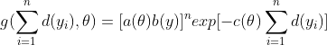 g(\sum_{i=1}^{n}d(y_{i}),\theta)=[a(\theta)b(y)]^{n}exp[-c(\theta)\sum_{i=1}^{n}d(y_{i})]