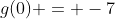 g(0) = -7