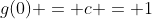 g(0) = c = 1