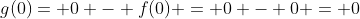 g(0)= 0 - f(0) = 0 - 0 = 0