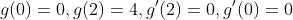 g(0)=0,g(2)=4,g'(2)=0,g'(0)=0