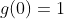 g(0)=1