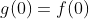 g(0)=f(0)