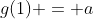 g(1) = a