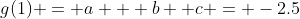 g(1) = a + b +c = -2.5
