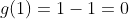 g(1)=1-1=0