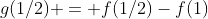 g(1/2) = f(1/2)-f(1)