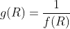 g(R)=\frac{1}{f(R)}