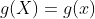 g(X)=g(x)