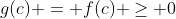 g(c) = f(c) \geq 0