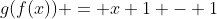 g(f(x)) = x+1 - 1