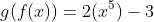 g(f(x))=2(x^5)-3