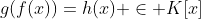 g(f(x))=h(x) \in K[x]