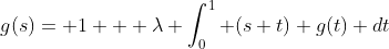 g(s)= 1 + \lambda \int^1_{0} (s+t) g(t) dt