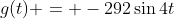 g(t) = -292\sin{4t}