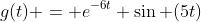 g(t) = e^{-6t} \sin (5t)