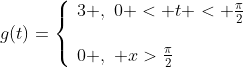 g(t)=\left\{\begin{array}{ll}3 ,\,\,0 < t < \frac{\pi}{2}\\{}\\0 ,\,\, x>\frac{\pi}{2}\end{array}\right.