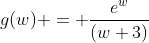 g(w) = \dfrac{e^w}{(w+3)}