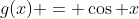 g(x) = \cos x