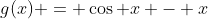 g(x) = \cos x - x