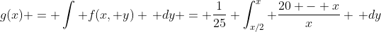 g(x) = \int f(x, y) \, dy = \frac{1}{25} \int_{x/2}^{x} \frac{20 - x}{x} \, dy