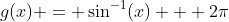 g(x) = \sin^{-1}(x) + 2\pi